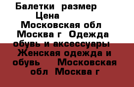 Балетки  размер 38 › Цена ­ 1 700 - Московская обл., Москва г. Одежда, обувь и аксессуары » Женская одежда и обувь   . Московская обл.,Москва г.